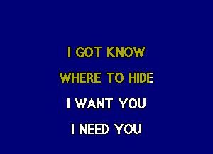 I GOT KNOW

WHERE TO HIDE
I WANT YOU
I NEED YOU