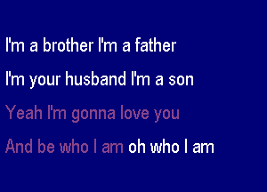 I'm a brother I'm a father

I'm your husband I'm a son

oh who I am