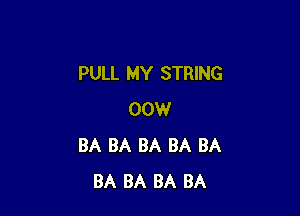 PULL MY STRING

00W
BA BA BA BA BA
BA BA BA BA