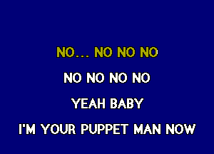 N0... N0 N0 N0

N0 N0 N0 N0
YEAH BABY
I'M YOUR PUPPET MAN NOW