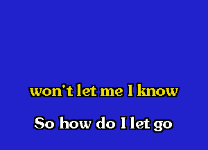 won't let me I know

So how do I let go