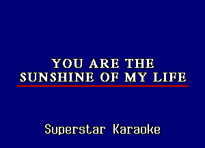 YOU ARE THE
SUNSHINE OF MY LIFE

Superstar Karaoke