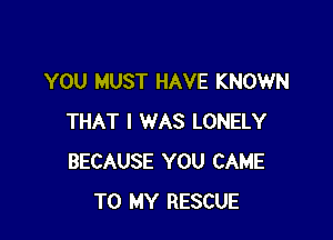 YOU MUST HAVE KNOWN

THAT I WAS LONELY
BECAUSE YOU CAME
TO MY RESCUE