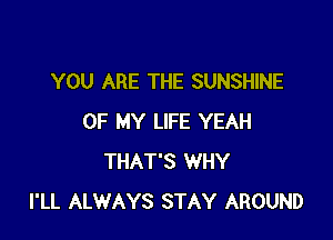 YOU ARE THE SUNSHINE

OF MY LIFE YEAH
THAT'S WHY
I'LL ALWAYS STAY AROUND