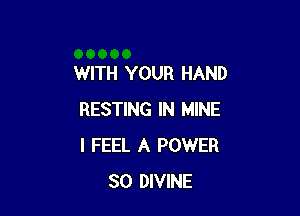 WITH YOUR HAND

RESTING IN MINE
I FEEL A POWER
SO DIVINE