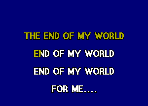 THE END OF MY WORLD

END OF MY WORLD
END OF MY WORLD
FOR ME...