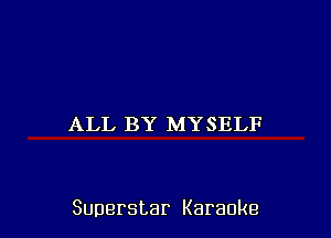 ALL BY MYSELF

Superstar Karaoke