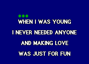 WHEN I WAS YOUNG

I NEVER NEEDED ANYONE
AND MAKING LOVE
WAS JUST FOR FUN