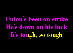 Union's been on strike
He's down on his luck

It's tough, so tough