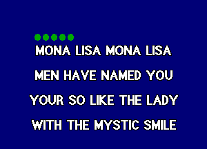 MONA LISA MONA LISA

MEN HAVE NAMED YOU
YOUR SO LIKE THE LADY
WITH THE MYSTIC SMILE