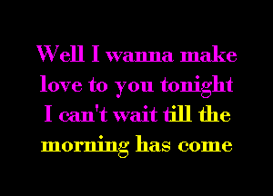 Well I wanna make
love to you tonight
I can't wait till the
morning has come