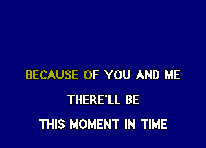 BECAUSE OF YOU AND ME
THERE'LL BE
THIS MOMENT IN TIME