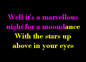 W ell it's a marvellous
night for a moondance

W ifh the stars up

above in your eyes