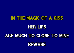 IN THE MAGIC OF A KISS

HER LIPS
ARE MUCH TO CLOSE TO MINE
BEWARE