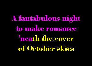 A fantabulous night

to make romance
'neath the cover

of October skies

g