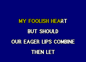 MY FOOLISH HEART

BUT SHOULD
OUR EAGER LIPS COMBINE
THEN LET