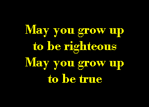 May you grow up

to be righteous

May you grow up
to be true