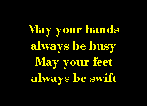 May your hands
always be busy
May your feet
always be swift

g