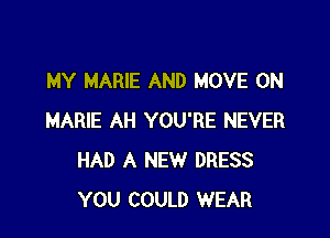 MY MARIE AND MOVE 0N

MARIE AH YOU'RE NEVER
HAD A NEW DRESS
YOU COULD WEAR