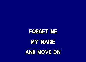 FORGET ME
MY MARIE
AND MOVE 0N