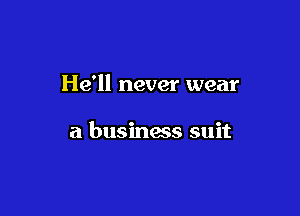 He'll never wear

a business suit