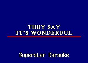 THEY SAY
IT S WONDERFUL

Superstar Karaoke