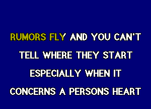 RUMORS FLY AND YOU CAN'T
TELL WHERE THEY START
ESPECIALLY WHEN IT
CONCERNS A PERSONS HEART