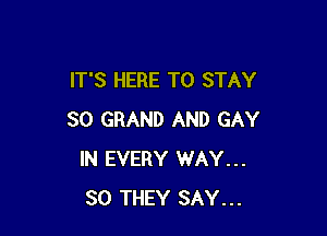 IT'S HERE TO STAY

80 GRAND AND GAY
IN EVERY WAY...
SO THEY SAY...