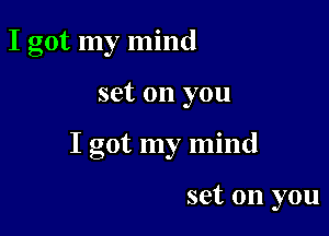 I got my mind

set on you

I got my mind

set on you