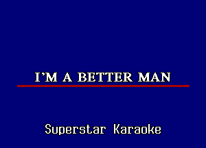 PM A BETTER MAN

Superstar Karaoke