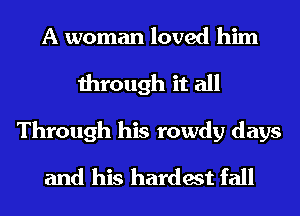 A woman loved him
through it all

Through his rowdy days
and his hardest fall