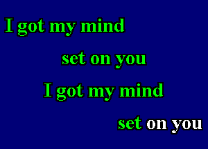 I got my mind

set on you

I got my mind

set on you