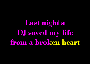 Last night a
DJ saved my life
from a broken heart