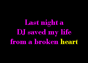Last night a
DJ saved my life
from a broken heart