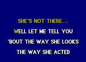 SHE'S NOT THERE...
WELL LET ME TELL YOU
'BOUT THE WAY SHE LOOKS
THE WAY SHE ACTED