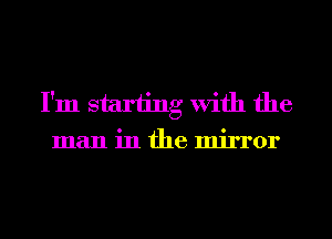 I'm starting With the
man in the mirror