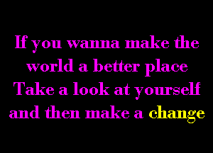 If you wanna make the
world a better place

Take a look at yourself
and then make a change