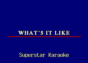 WHAT S IT LIKE

Superstar Karaoke