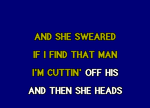 AND SHE SWEARED

IF I FIND THAT MAN
I'M CUTTIN' OFF HIS
AND THEN SHE HEADS