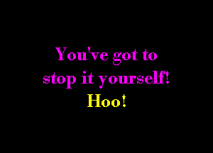You've got to

stop it yourself!
H001