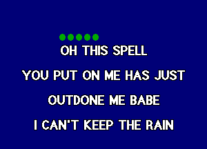 0H THIS SPELL

YOU PUT ON ME HAS JUST
OUTDONE ME BABE
I CAN'T KEEP THE RAIN