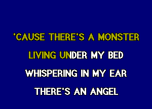 'CAUSE THERE'S A MONSTER
LIVING UNDER MY BED
WHISPERING IN MY EAR

THERE'S AN ANGEL l