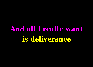 And all I really want

is deliverance