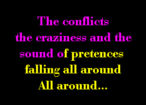 The conflicts

the craziness and the
sound of pretenees

falling all around
All around...