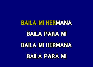 BAILA MI HERMANA

BAILA PARA Ml
BAILA MI HERMANA
BAILA PARA MI