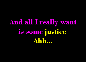 And all I really want

is some justice
