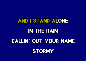AND I STAND ALONE

IN THE RAIN
CALLIN' OUT YOUR NAME
STORMY