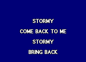 STORMY

COME BACK TO ME
STORMY
BRING BACK