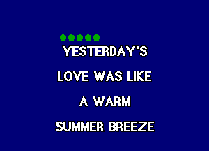 YESTERDAY'S

LOVE WAS LIKE
A WARM
SUMMER BREEZE
