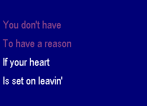 If your heart

ls set on leavin'